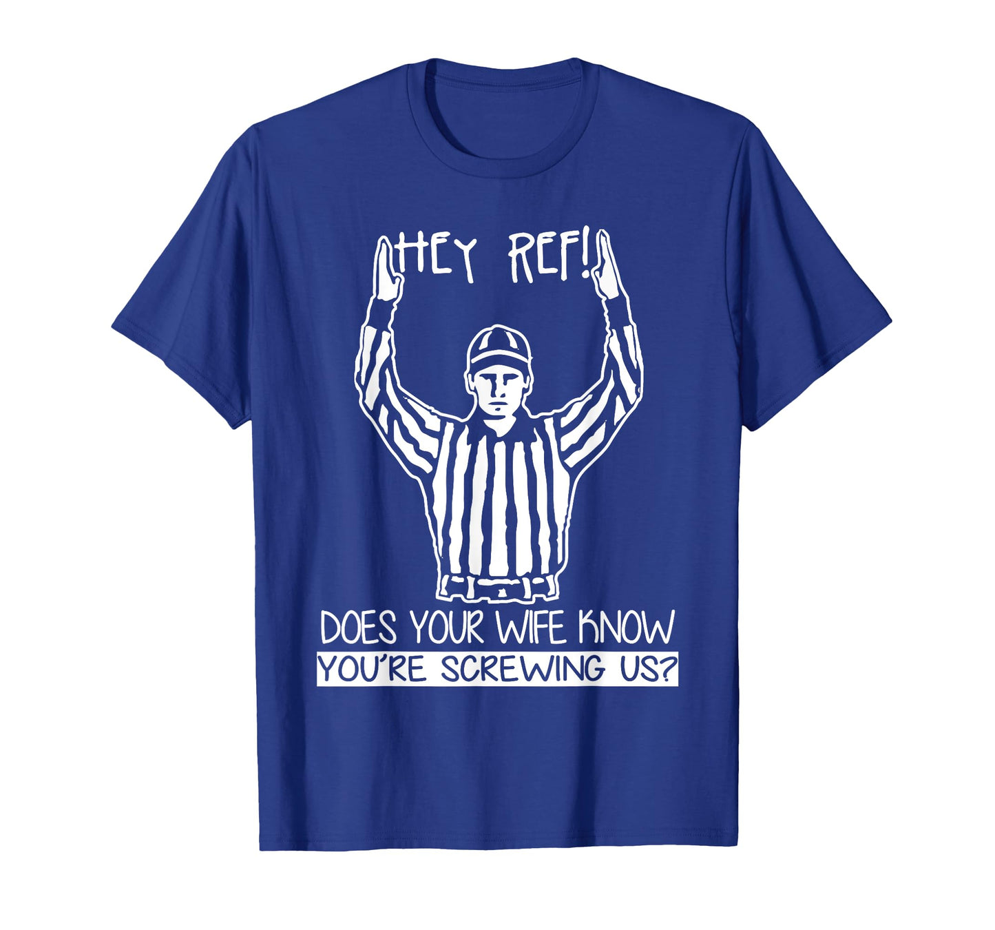 Hey Ref! Does Your Wife Know You're Screwing Us? T Shirt
