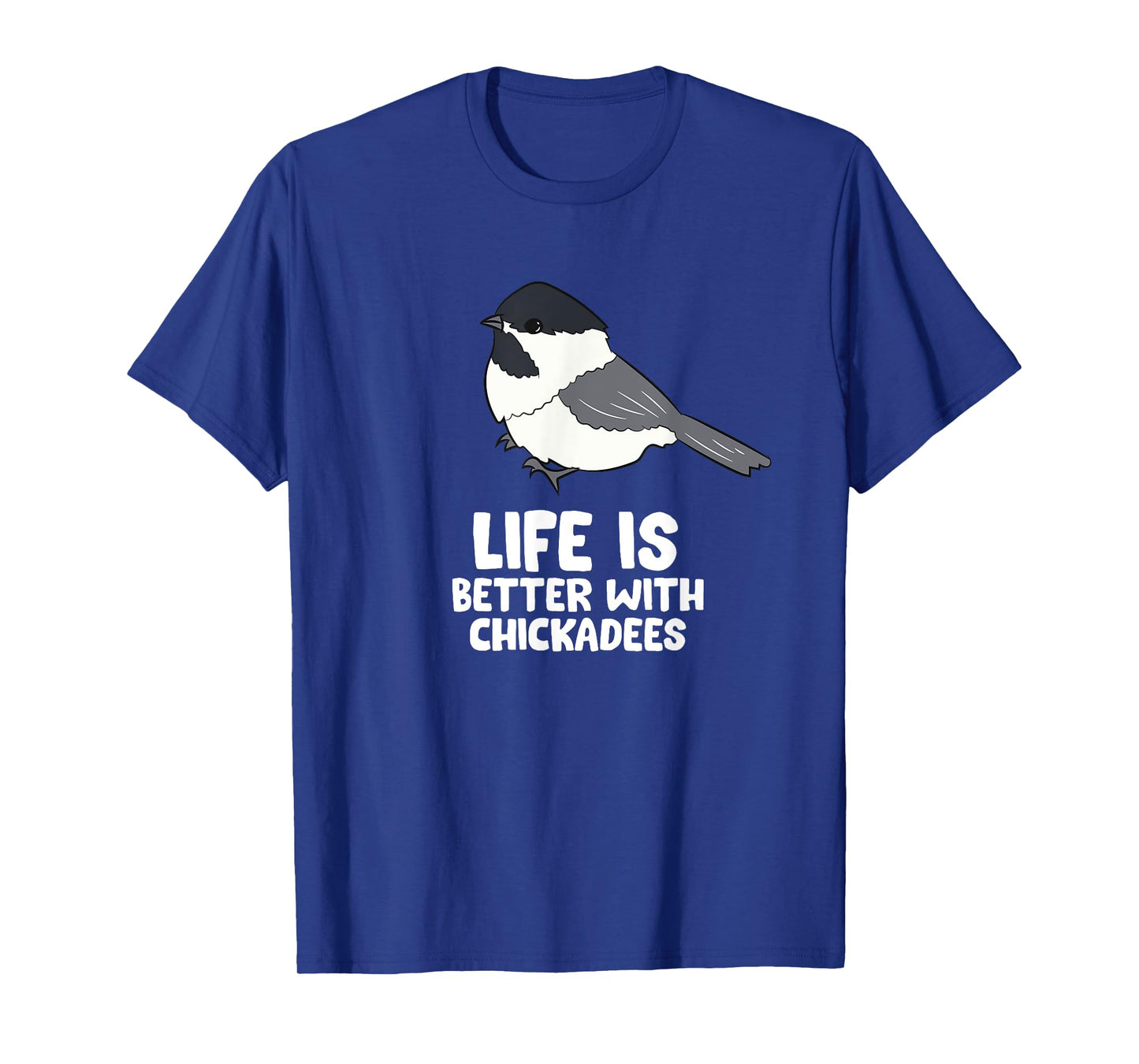 Chickadee Bird Life Is Better With Black-Capped Chickadees T-Shirt