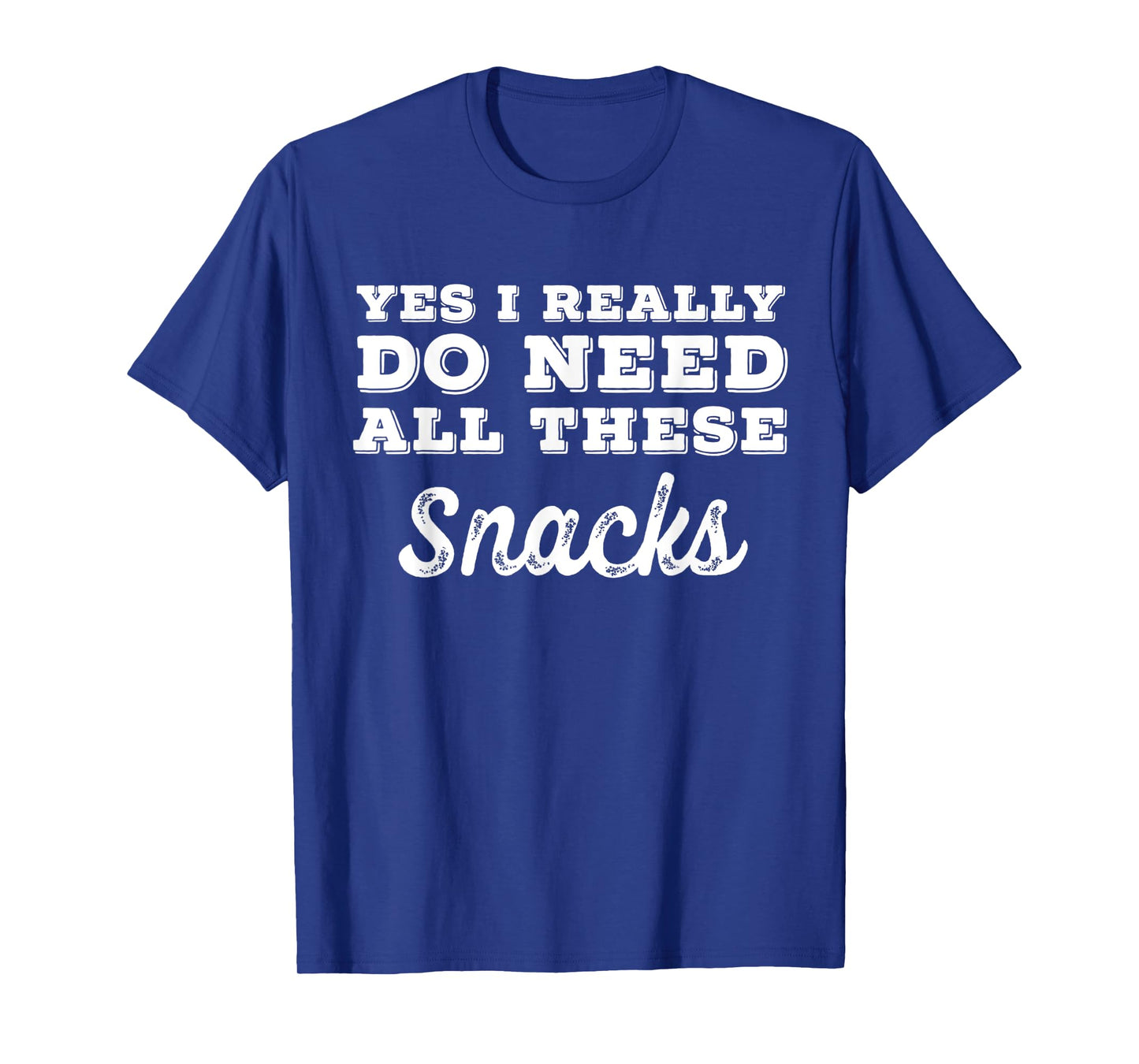 Yes I Really Do Need All These Snacks T-Shirt