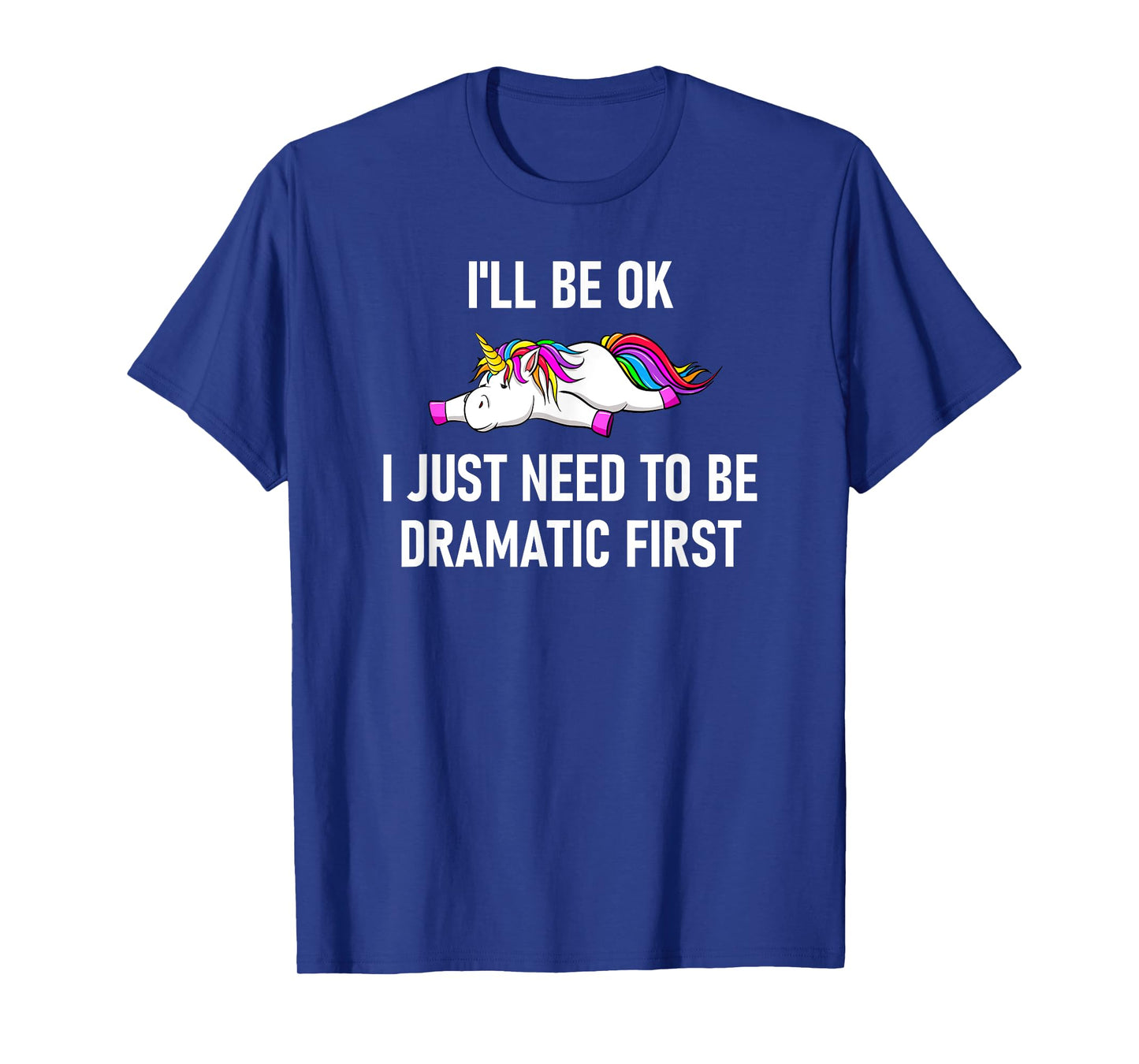 Unicorn I'll Be Ok I Just Need To Be Dramatic First T-Shirt