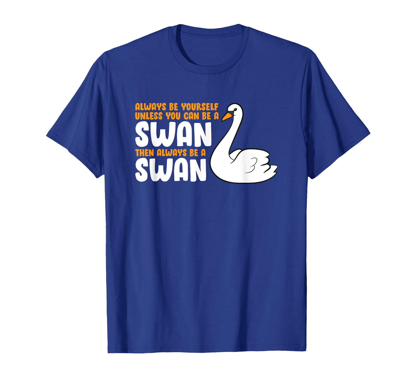 Always Be Yourself Unless You Can Be A Swan T-Shirt