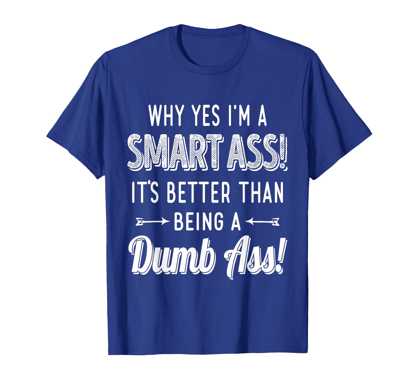 Why Yes I'm A Smart Ass It's Better Than Being A Dumb Ass T-Shirt