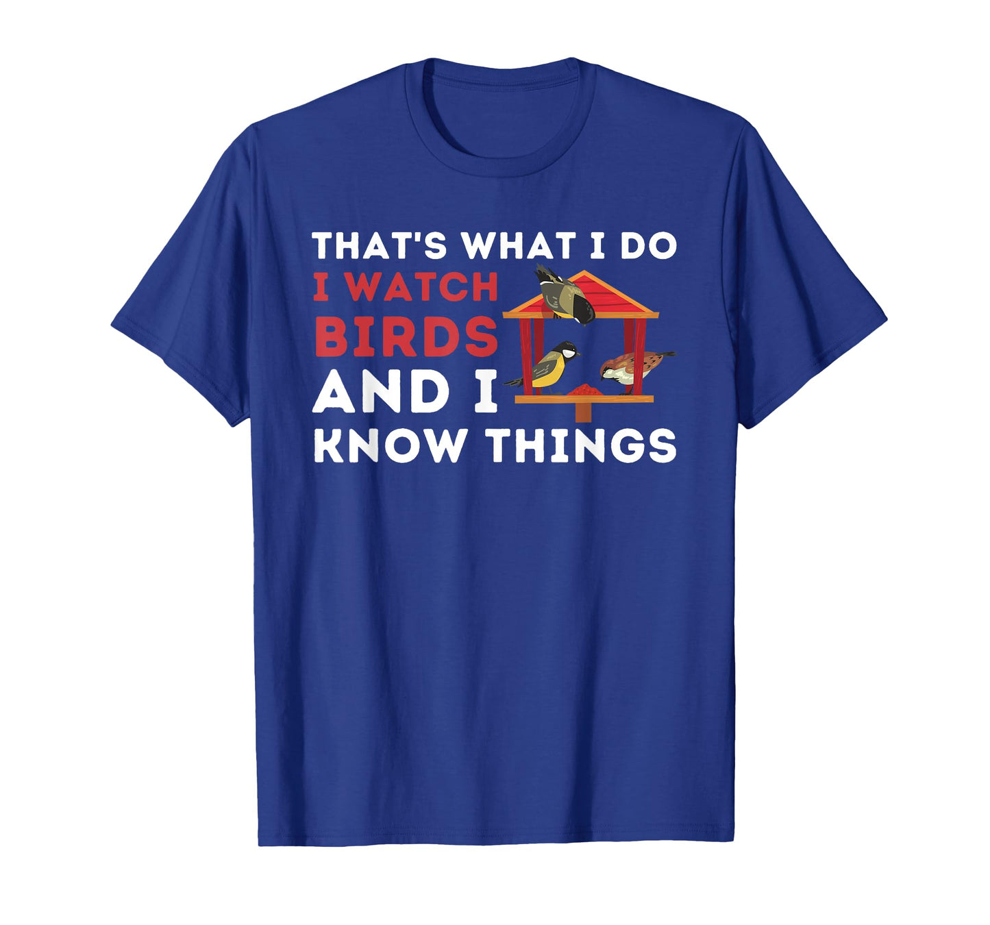 That's What I Do I Watch Birds And I Know Things - Birding T-Shirt