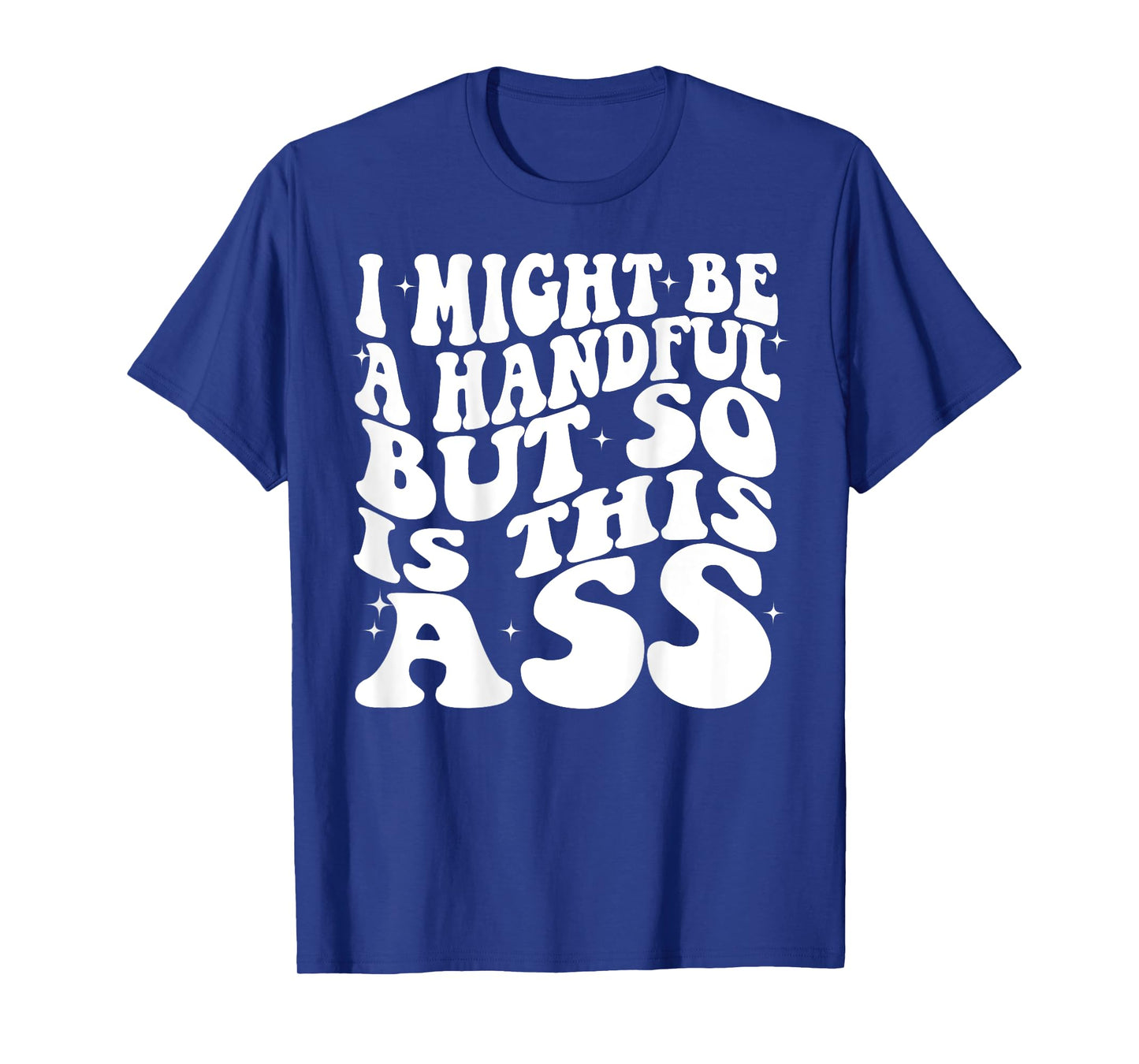 I Might Be A Handful But So Is This Ass Funny Groovy (BACK) T-Shirt