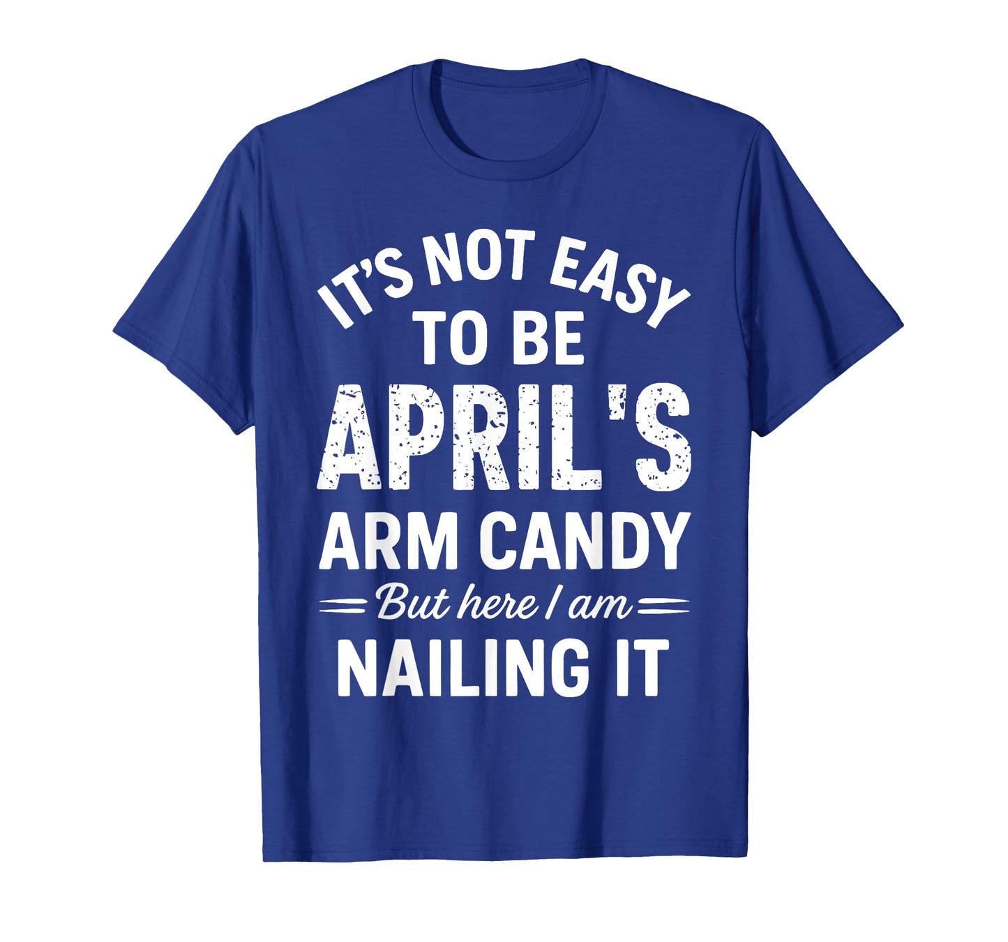 It’s Not Easy to Be April’s Arm Candy Funny Confident Look T-Shirt