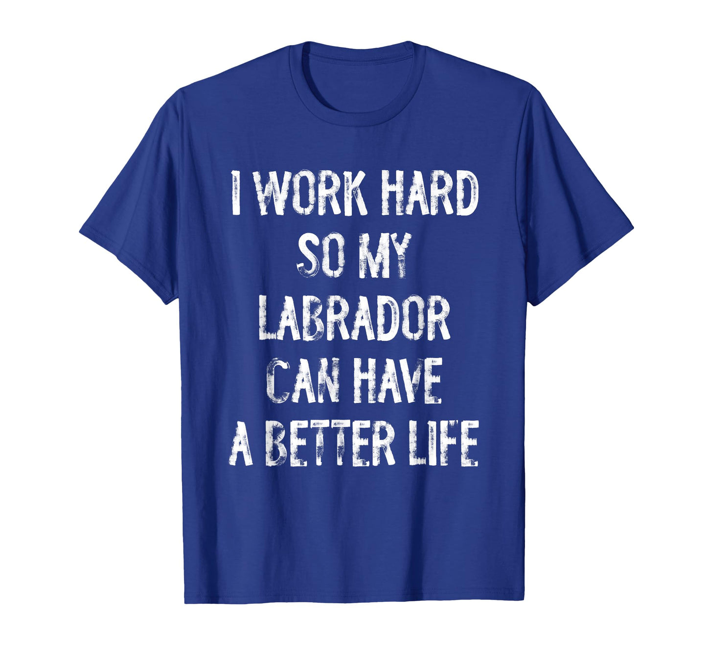 I Work Hard So My Labrador Can Have A Better Life T-Shirt