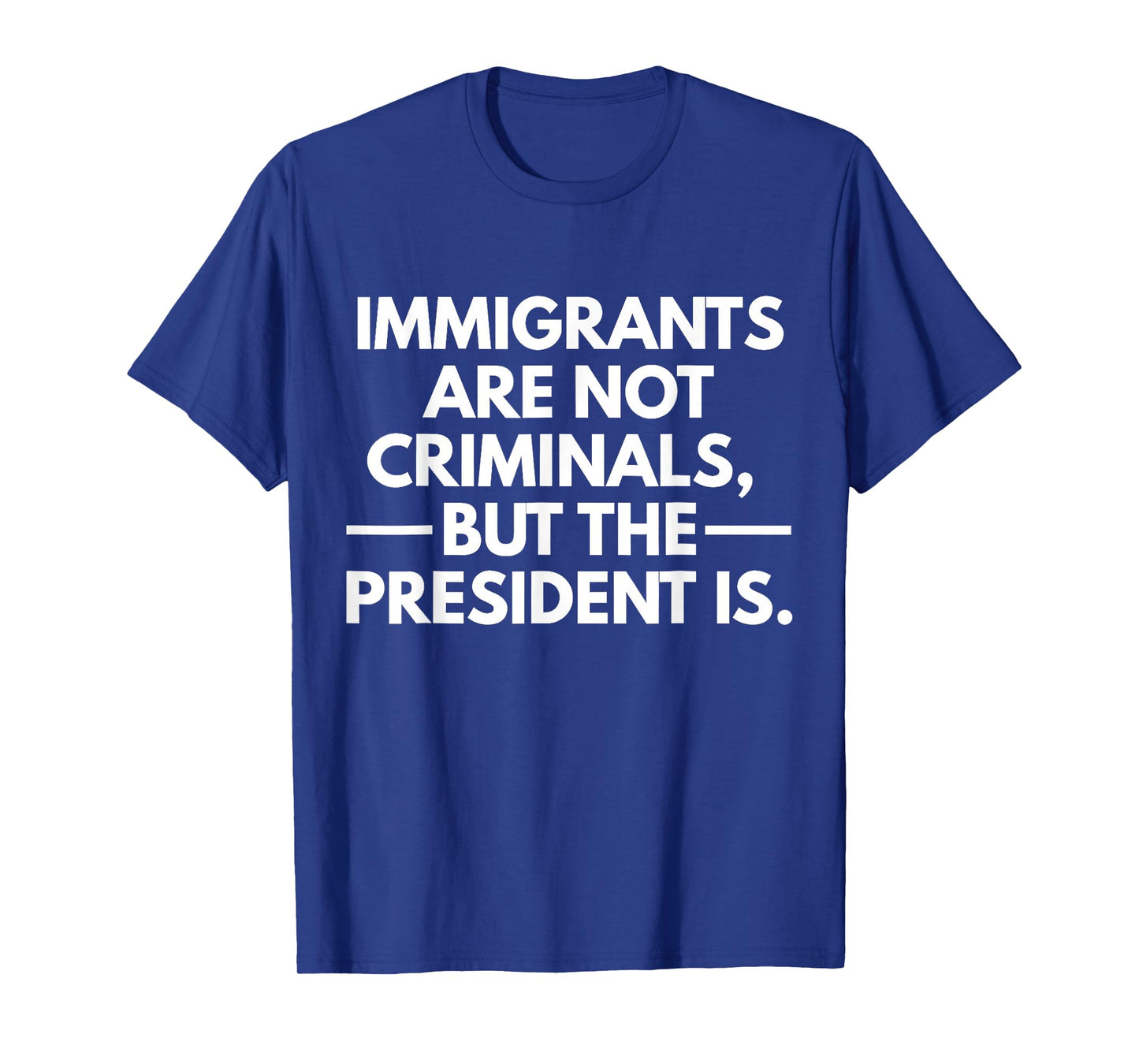 Immigrants Are Not Criminals But The President Is T-Shirt