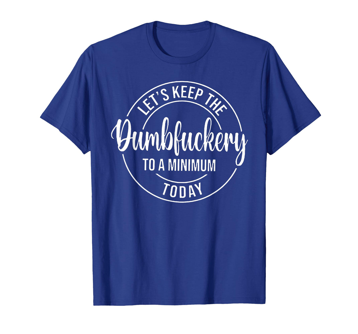 Let's Keep The Dumbfuckery To A Minimum Today T-Shirt