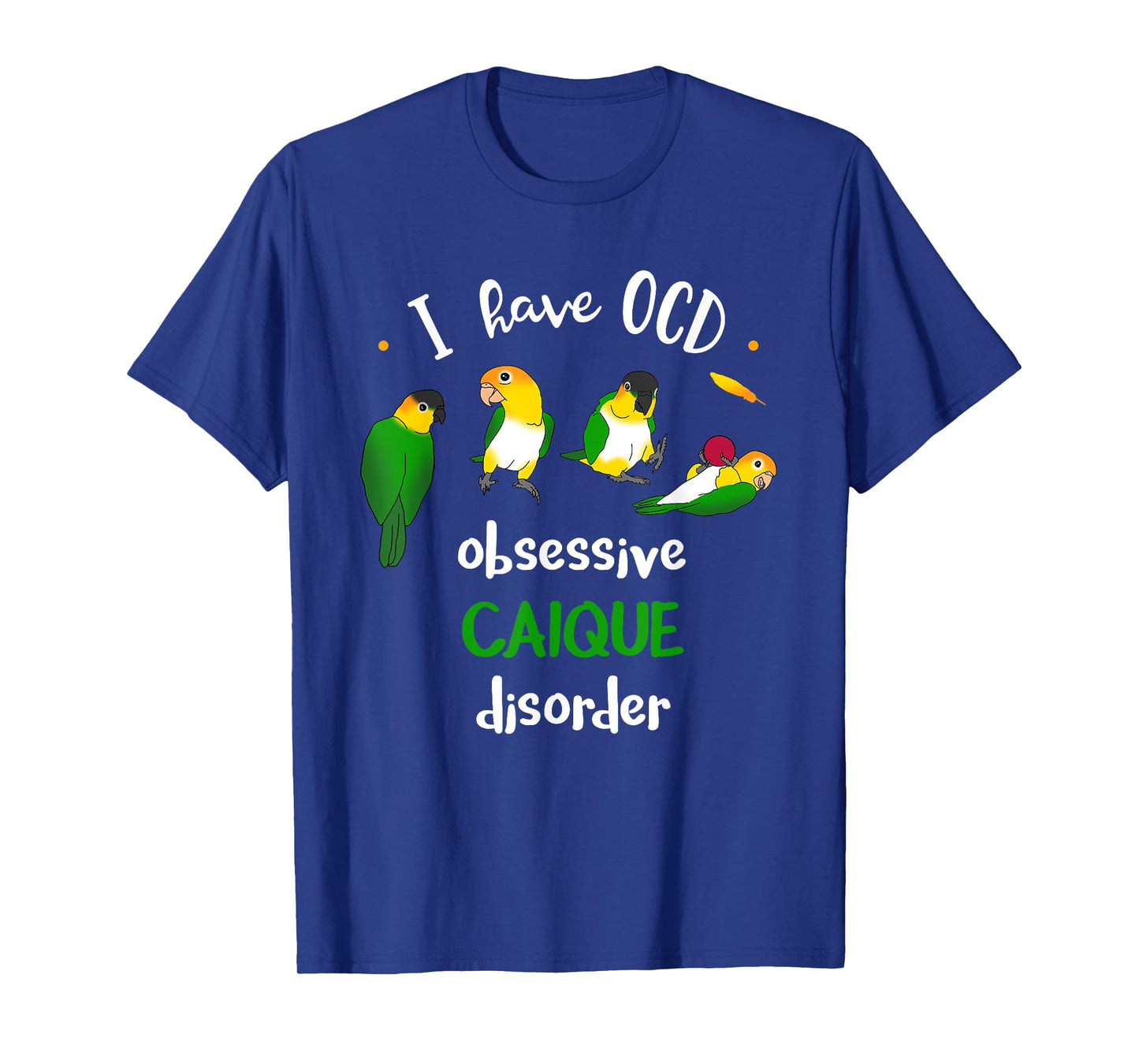 I have OCD, obsessive CAIQUE disorder, Funny Caiques Parrot T-Shirt