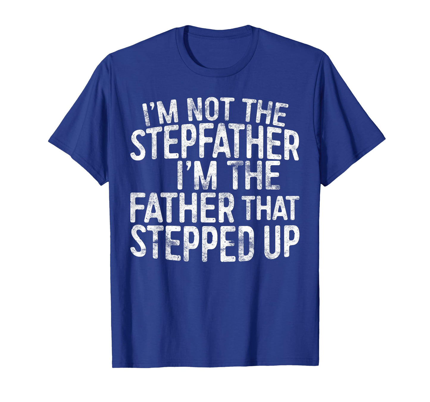 I'm Not The Stepfather I'm The Father That Stepped Up Shirt T-Shirt