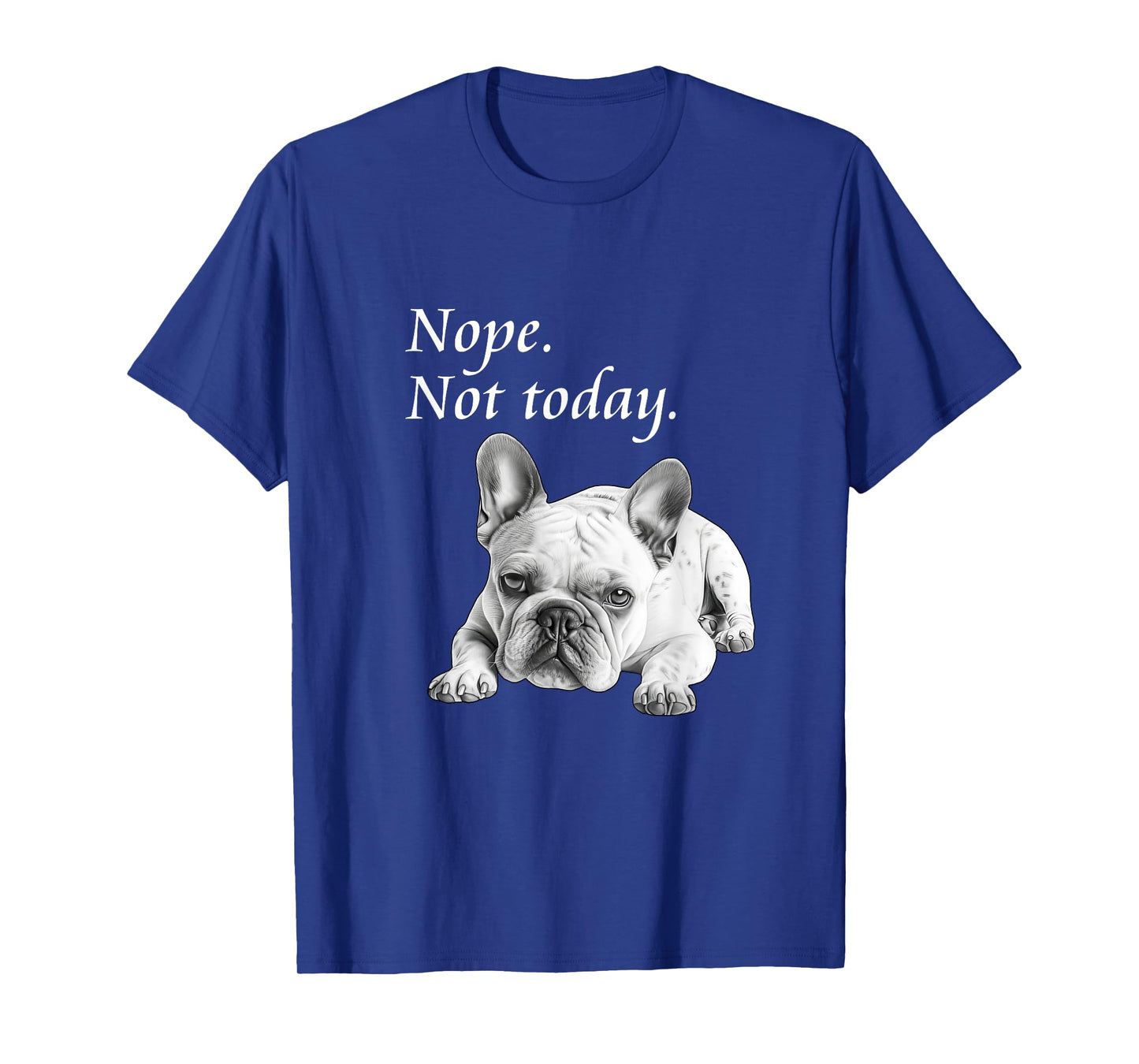 Adorable French Bulldog Nope Not Today T-Shirt - Lazy Dog T-Shirt
