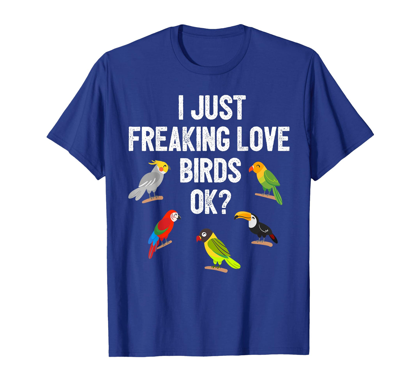 Funny Birds T Shirt I Just Freaking Love Birds Ok Gift T-Shirt