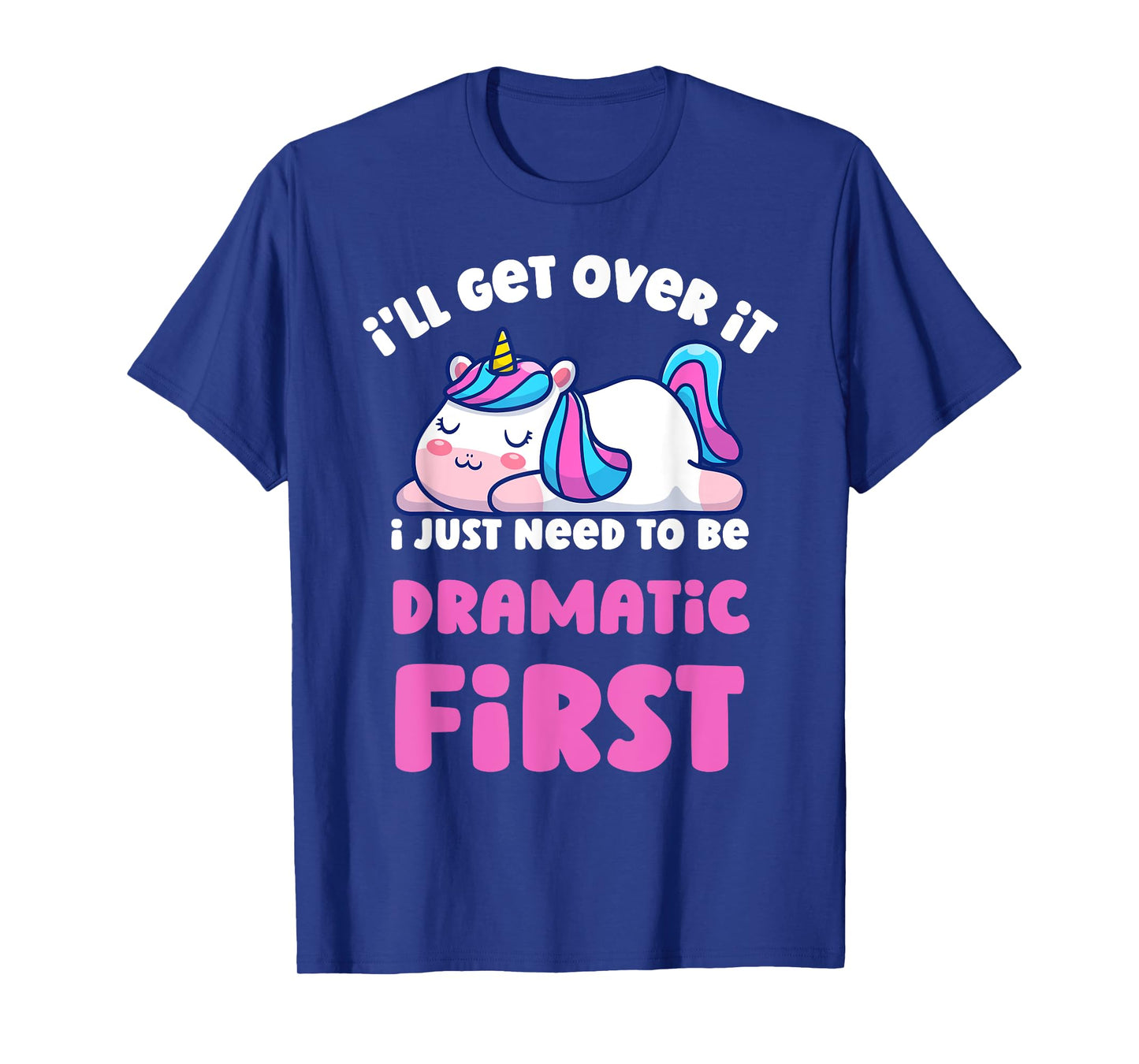 I'll Get Over It I Just Need To Be Dramatic First Unicorn T-Shirt