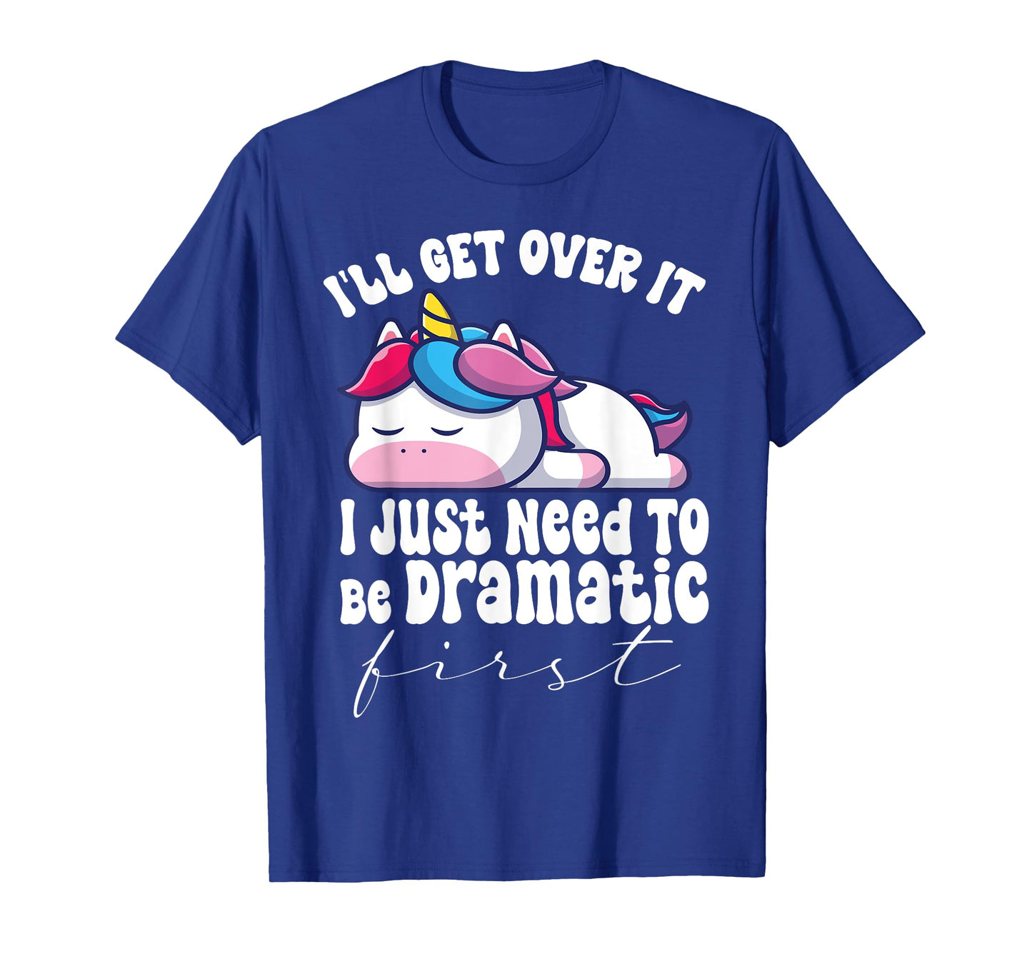 I'll Get Over It I Just Need To Be Dramatic First unicorn T-Shirt