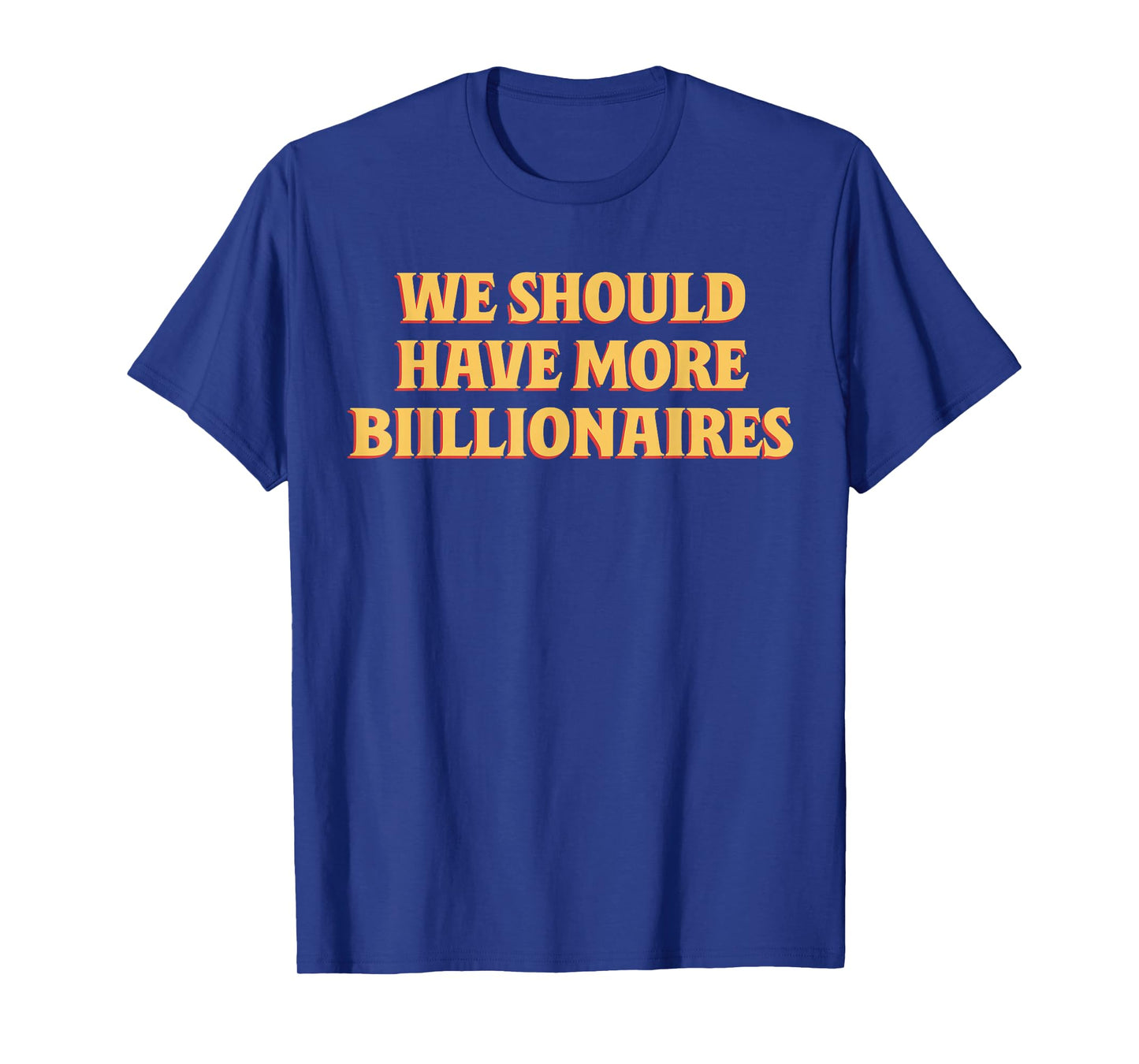 We Should Have More Billionaires Funny Sayin Quote Men Women T-Shirt