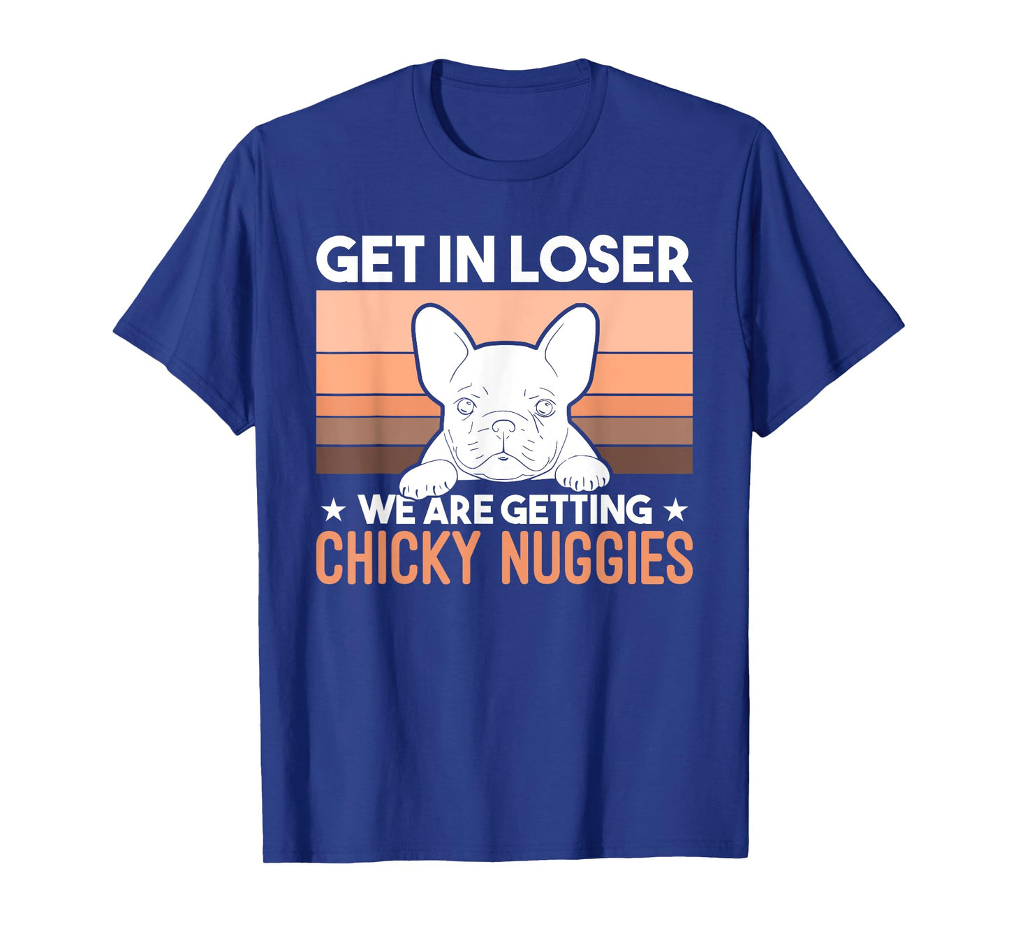 Get In Loser We Are Getting Chicky Nuggies Funny Bulldog Men Women Girls Kids T-Shirt