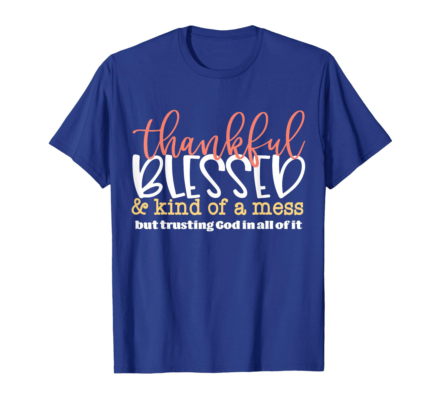 Thankful Blessed and Kind of A Mess But Trusting God in All T-Shirt
