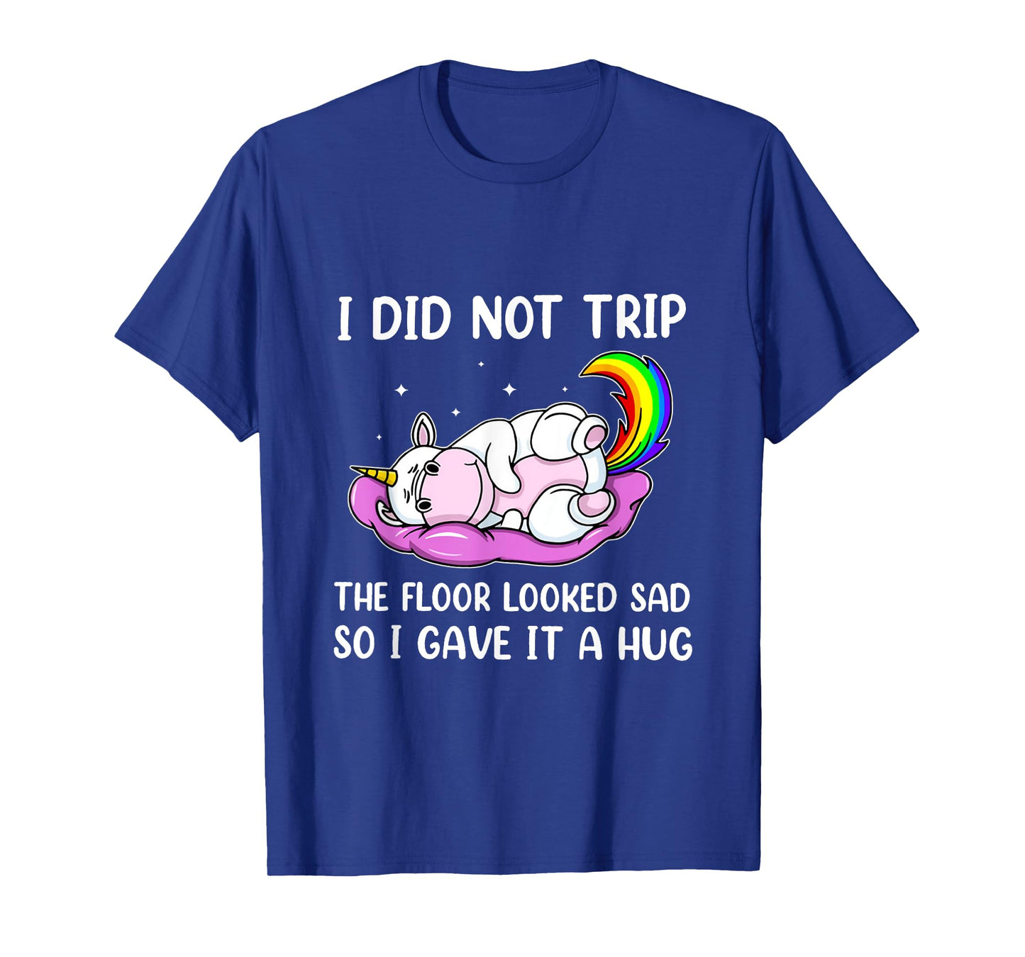 I Did Not Trip The Floor Looked Sad So I Thought It Unicorn T-Shirt