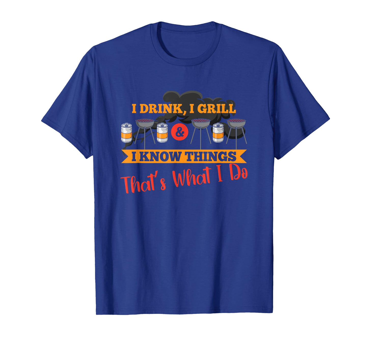 I drink, I grill, I know things, that's what I do T-Shirt