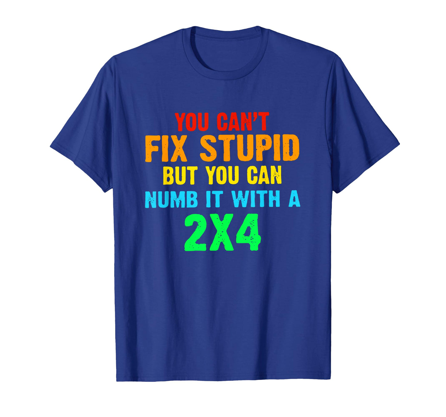 You Can't Fix Stupid But You Can Numb It With A 2x4 T-Shirt
