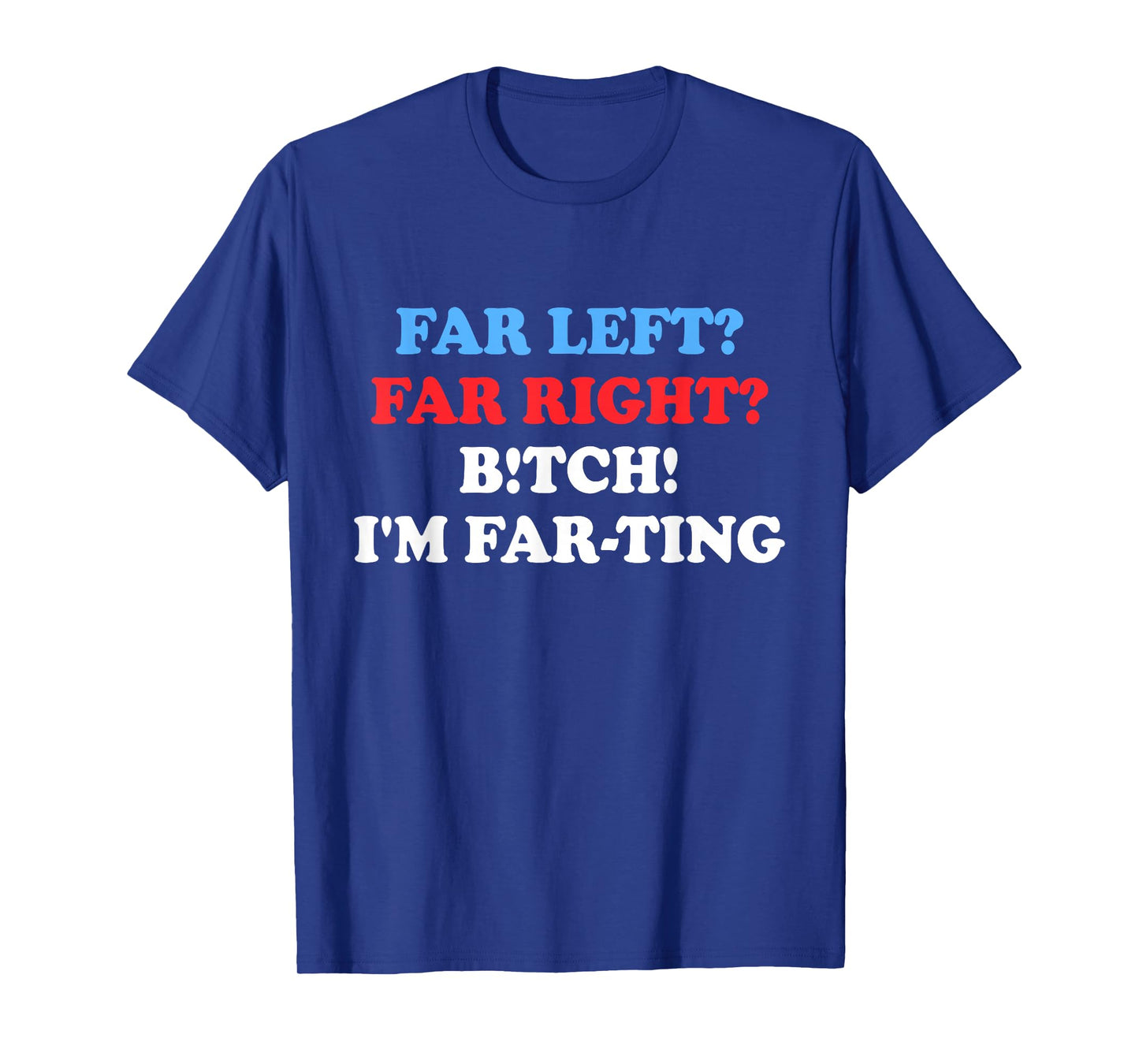 Far Left Far Right Btch I'm Far-ting Funny Humor Jokes T-Shirt