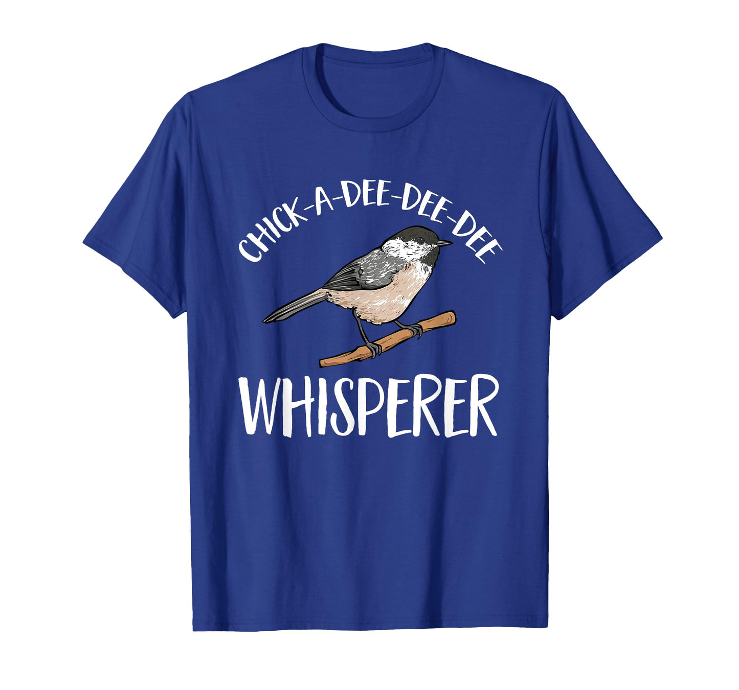 Chickadee Bird Birding Chick-A-Dee-Dee-Dee Whisperer T-Shirt