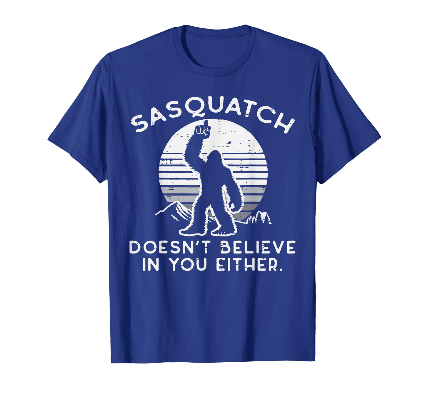 Sasquatch Doesnt Believe You Either Bigfoot Men Women Kids T-Shirt