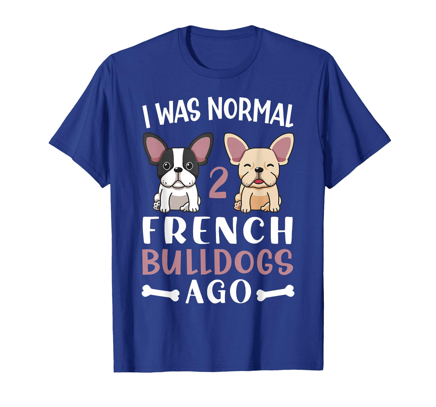 Frenchie I Was Normal Two French Bulldogs Ago Mom Dad T-Shirt