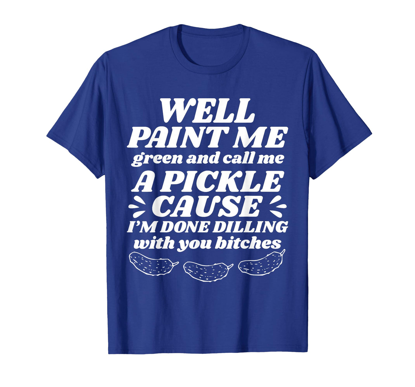 Well Paint Me Green Call Me A Pickle Cause Iβm Done Dilling T-Shirt