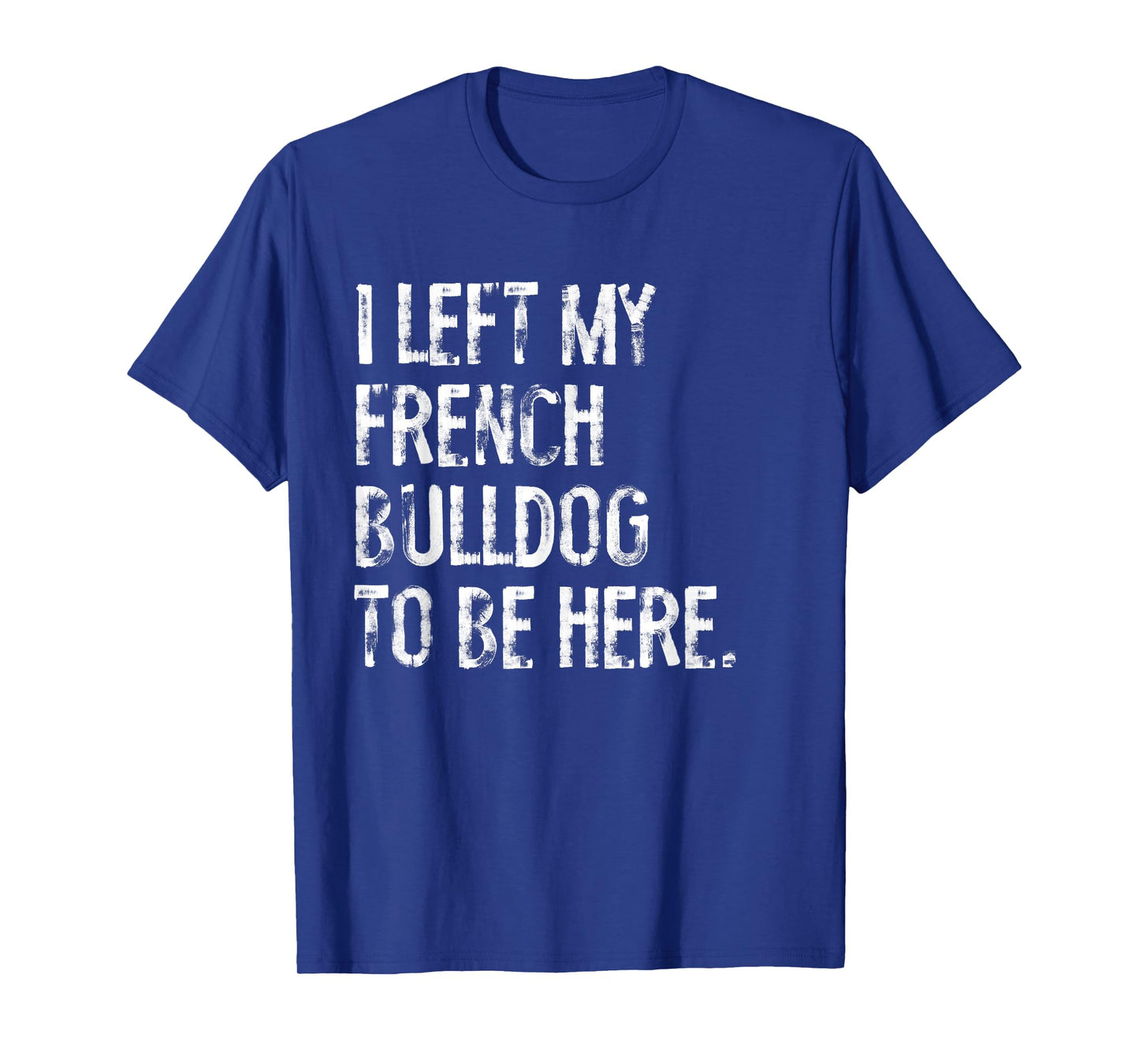 I Left My French Bulldog To Be Here T-Shirt for Men Women Kids