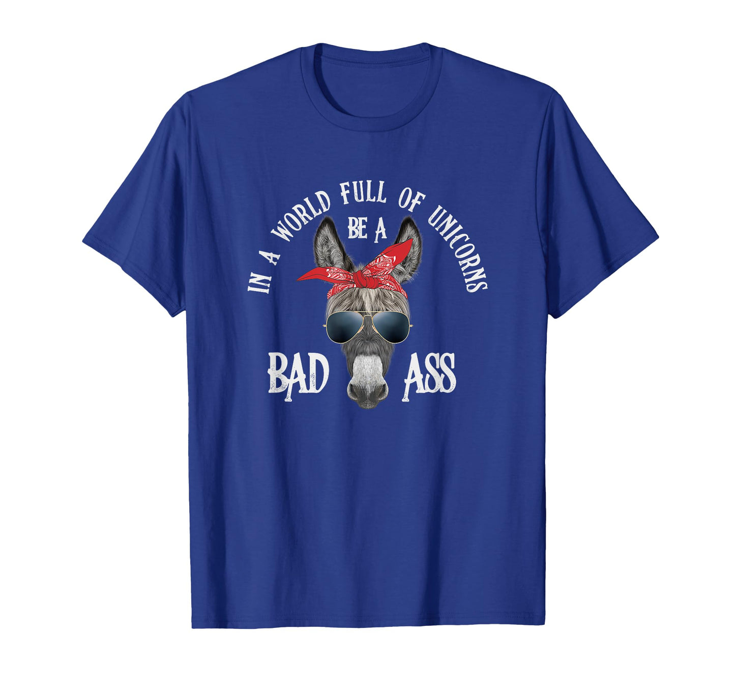In a World Full of Unicorns Be a Bad Ass T-Shirt