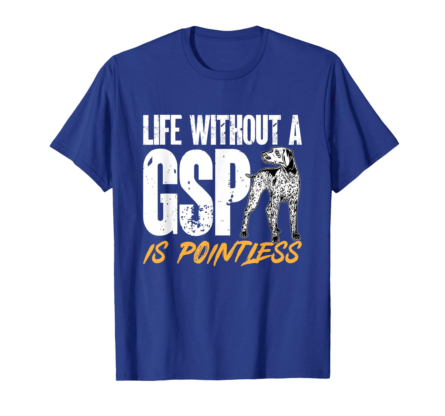 German Shorthaired Pointer Life Without A GSP Is Pointless T-Shirt