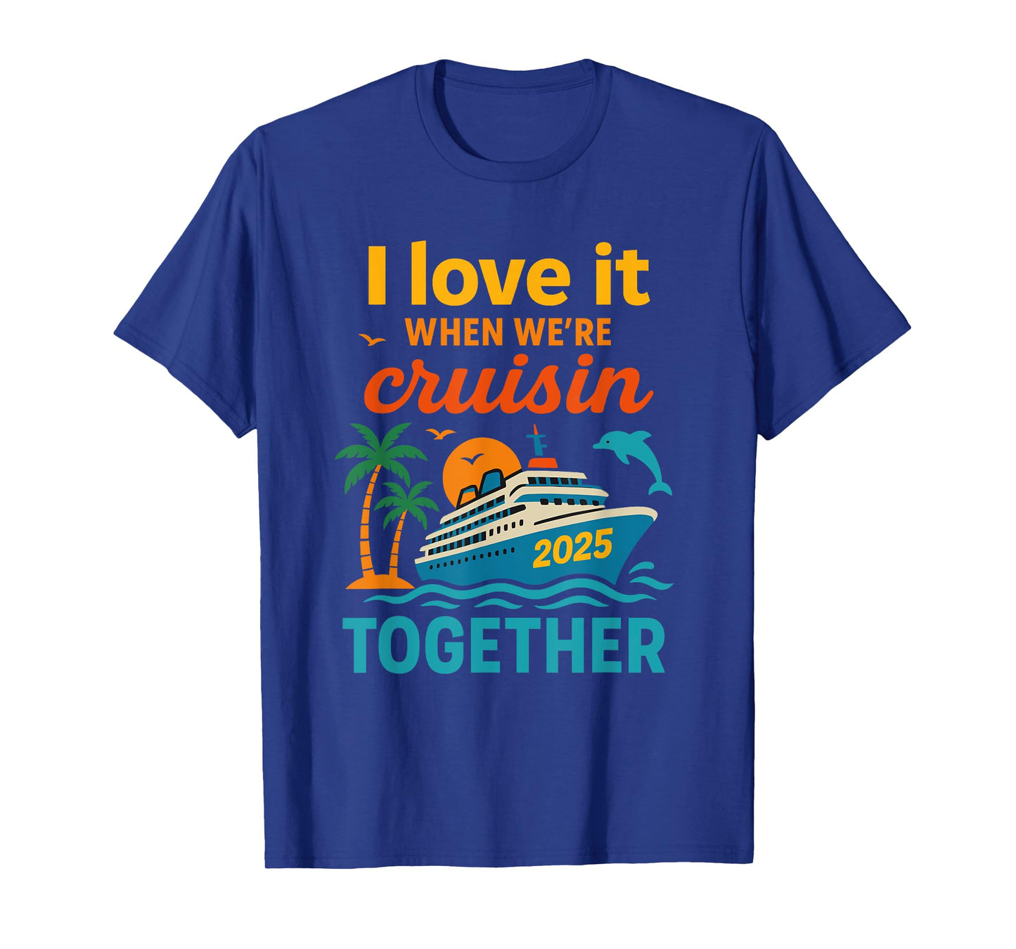 I Love It When We're Cruisin 2025 Together Cruise Vacation T-Shirt