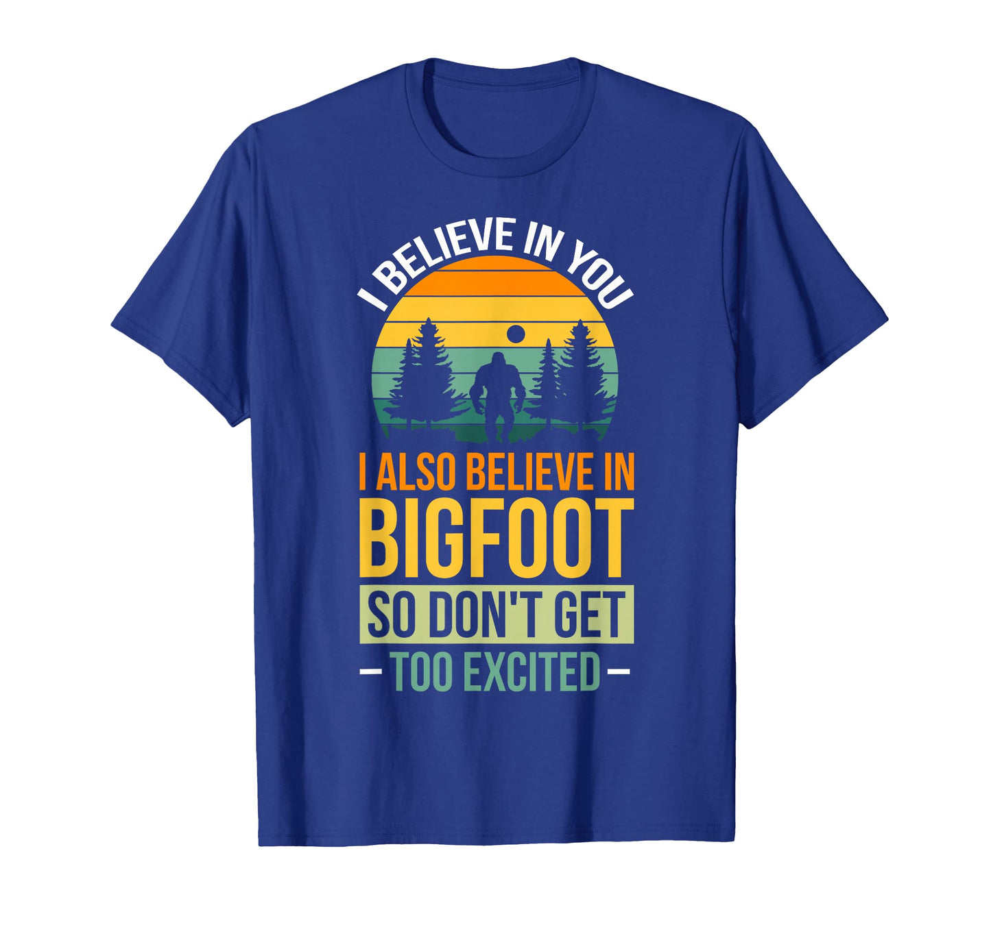 I Believe In You I Believe In Bigfoot Don't Get Too Excited T-Shirt