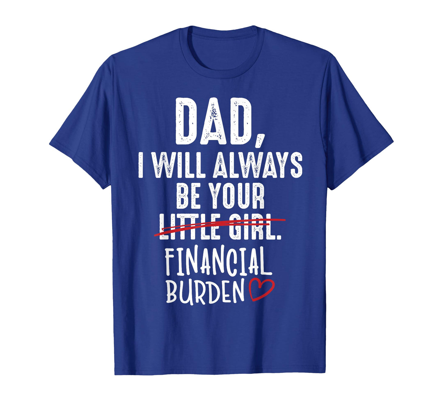 Dad I Will Always Be Your Little Girl Financial Burden Gift T-Shirt