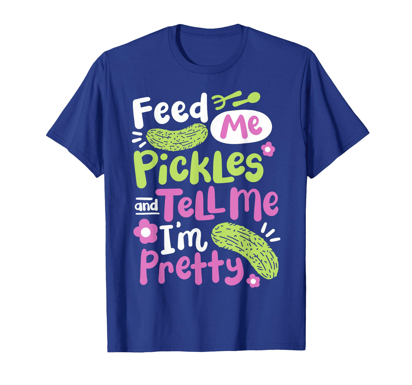 Feed Me Pickles And Tell Me I'm Pretty T-Shirt
