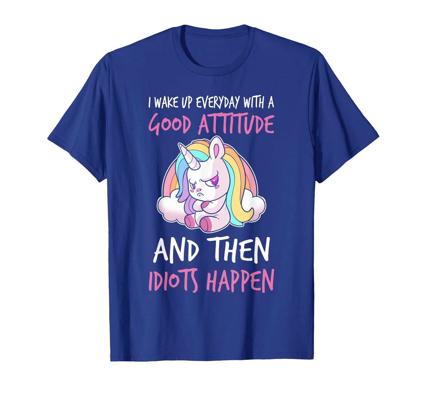 I Wake Up Every Day With a Good Attitude and Then I Happen T-Shirt