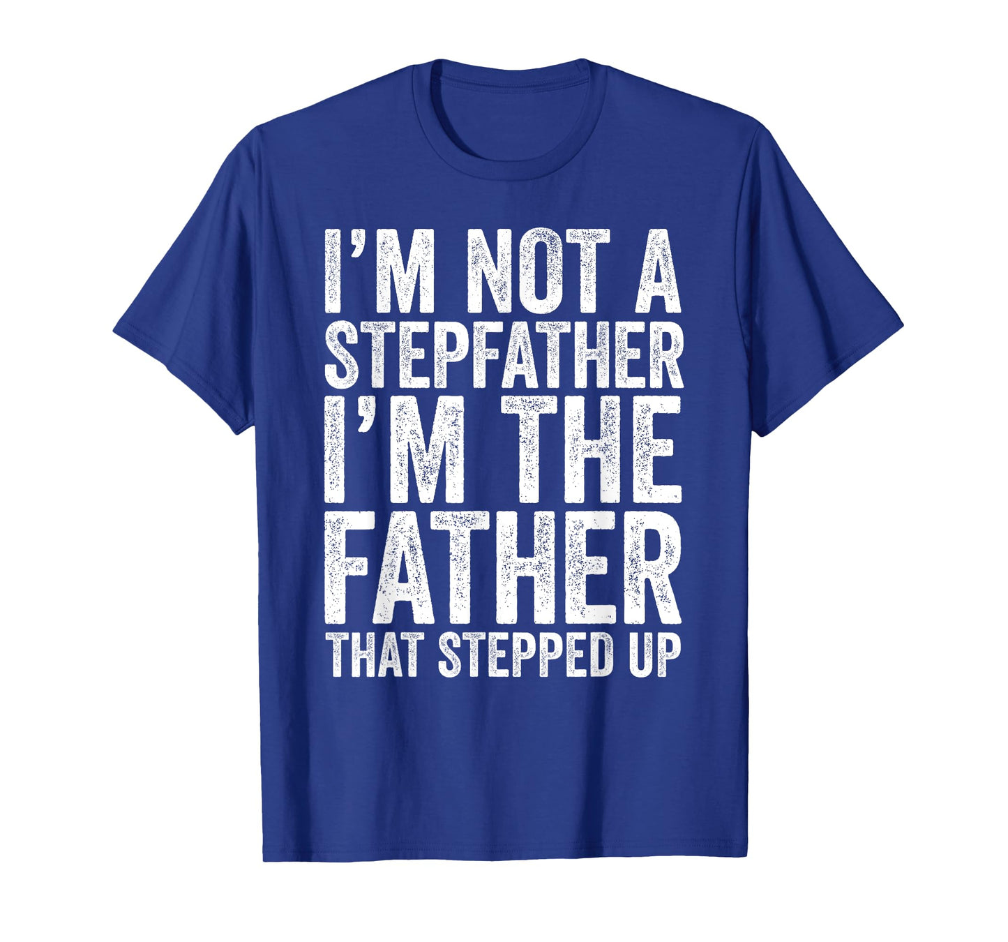 I'm Not The Stepfather I'm The Father That Stepped Up Shirt T-Shirt