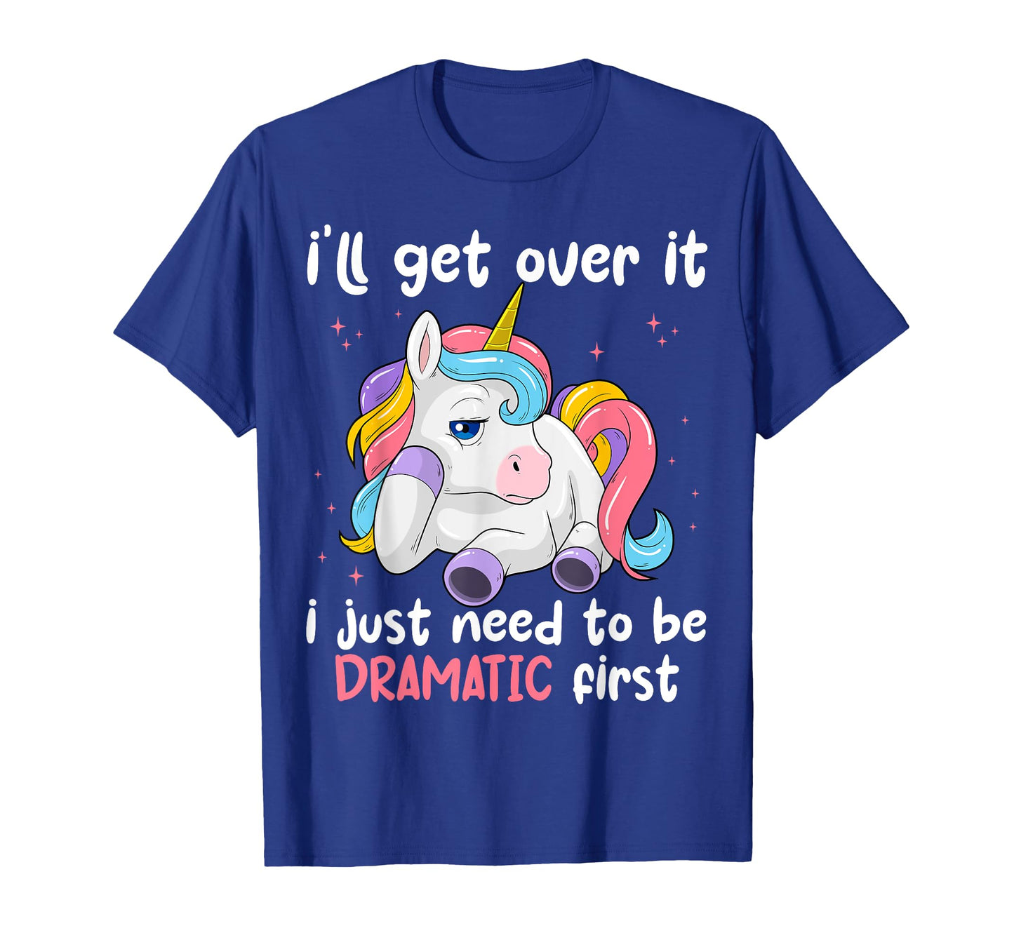 I'll Get Over It I Just Need To Be Dramatic First Unicorn T-Shirt