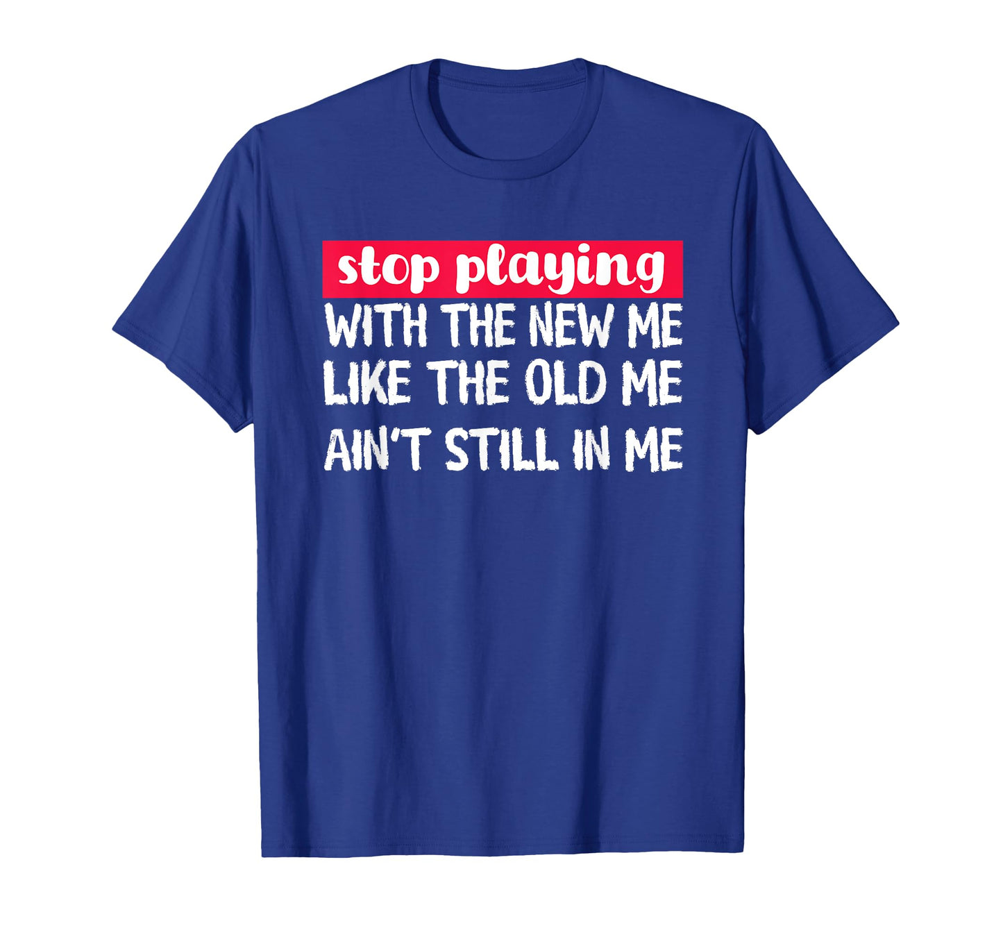 Stop Playing With The New Me - Funny Statement Tee T-Shirt