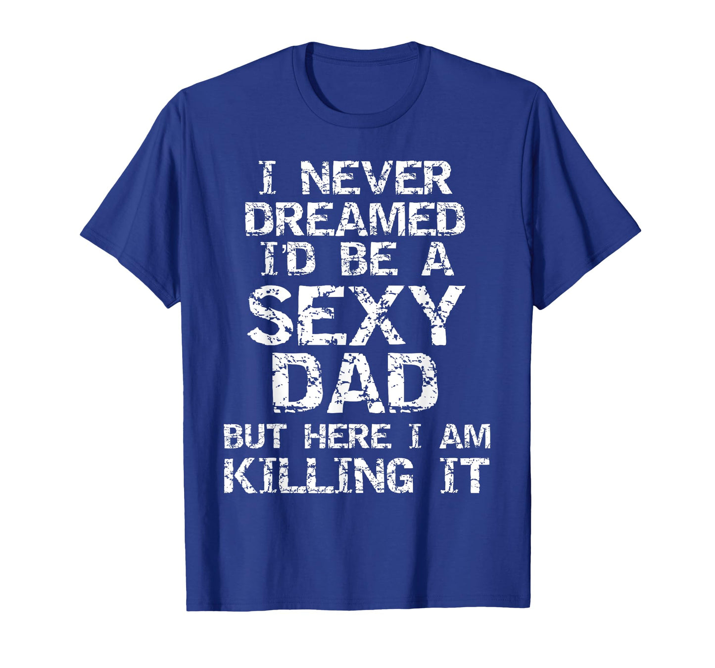 I Never Dreamed I'd be a Sexy Dad but Here I Am Killing it T-Shirt