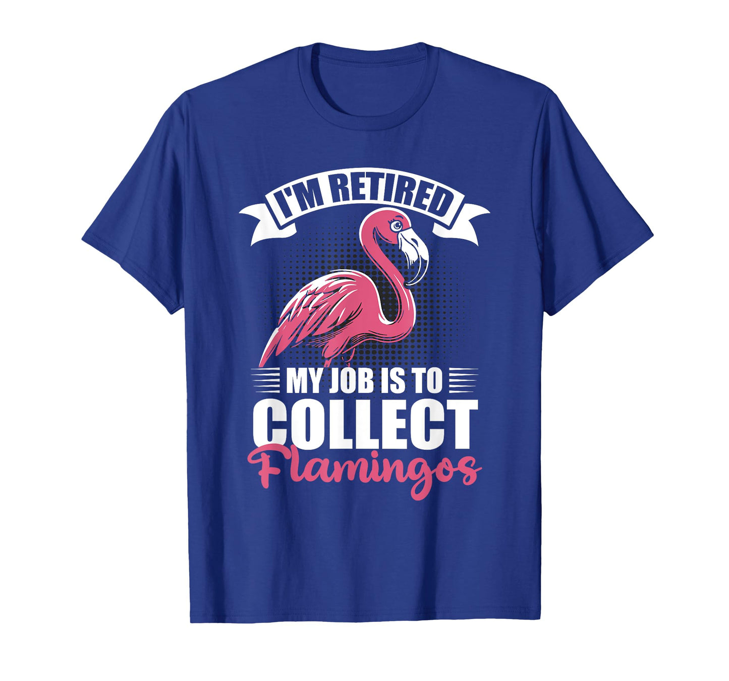I'm Retired My Job Is To Collect Flamingos Retirement T-Shirt