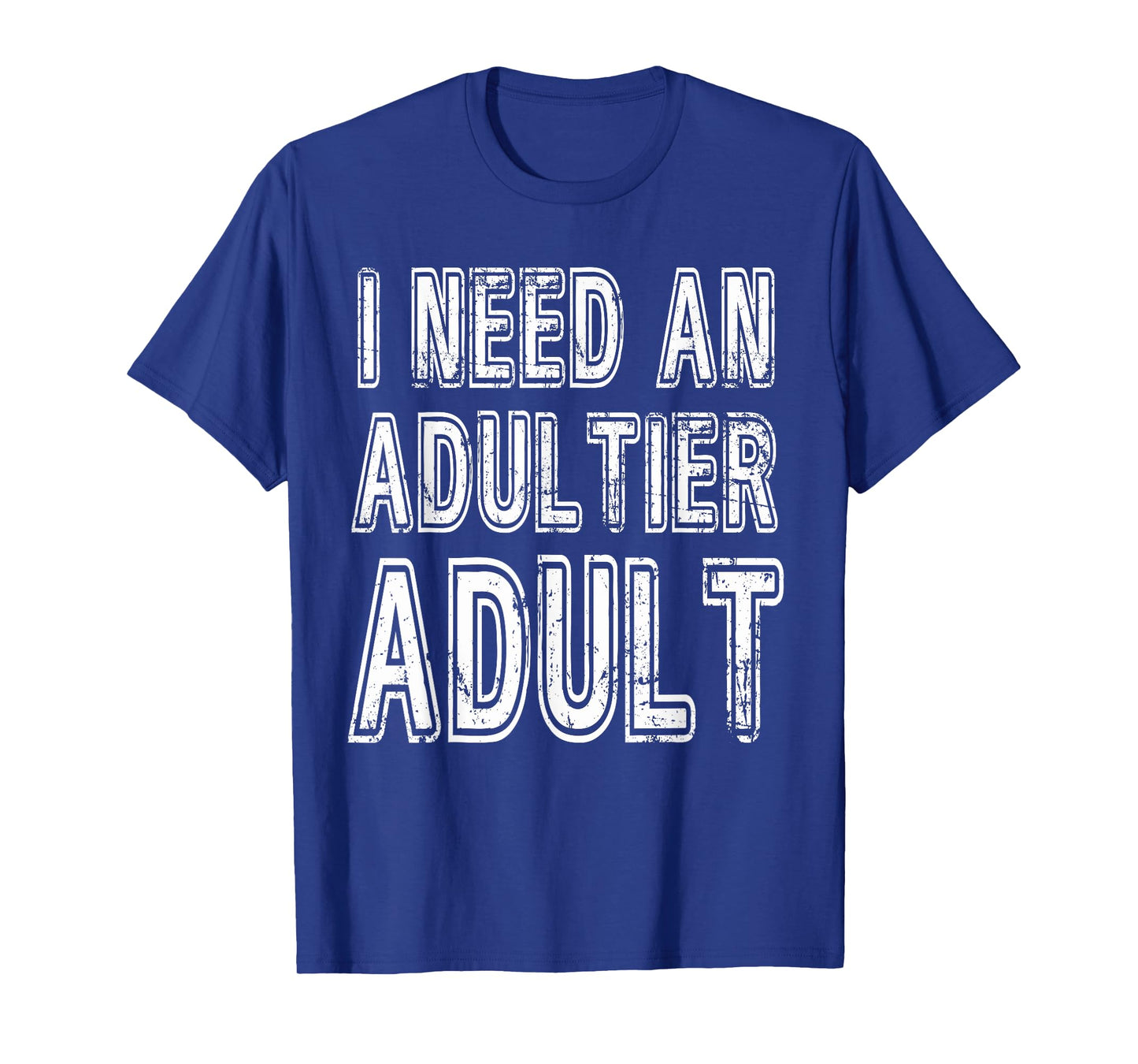 I Need An Adultier Adult Funny Adulthood T-Shirt