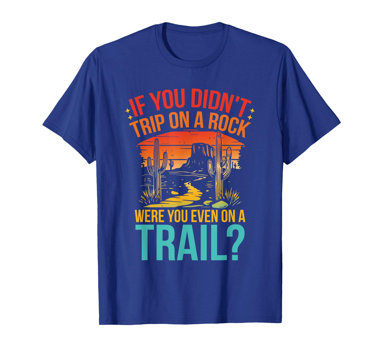 Funny If You Didn't Trip On A Rock Were You Even On A Trail? T-Shirt