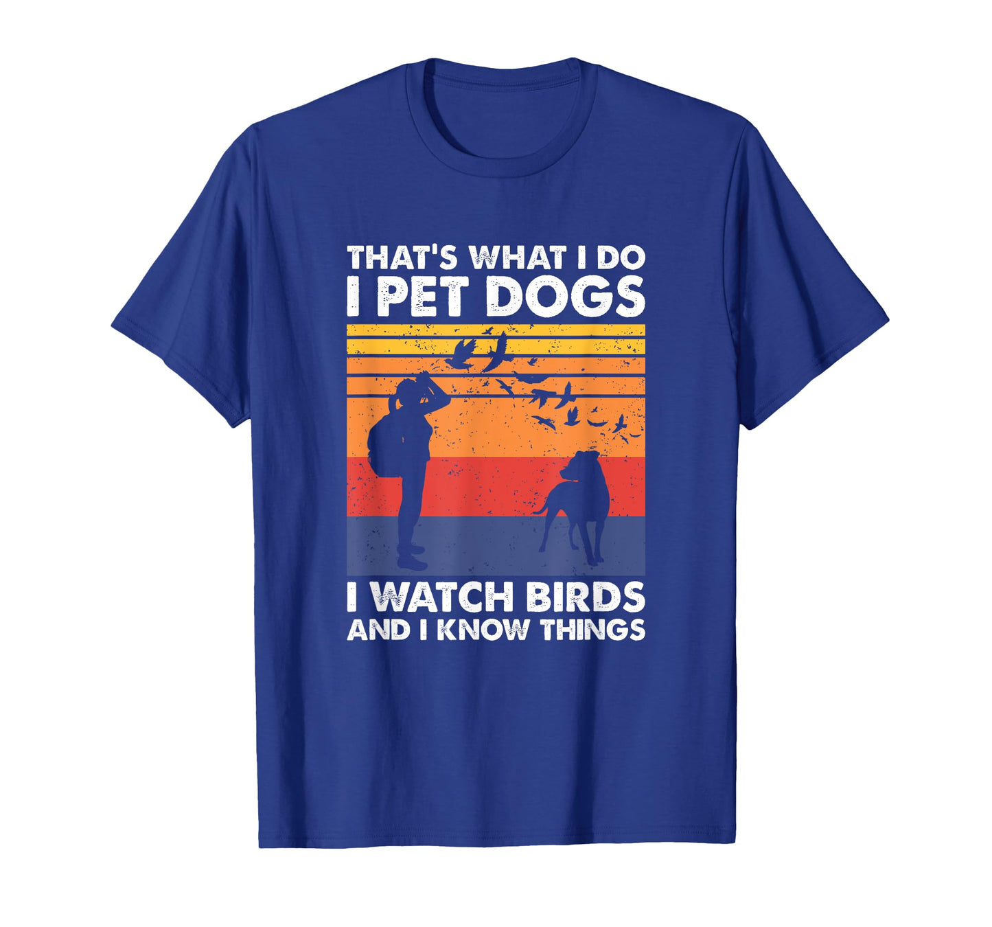 That's What I Do I Pet Dogs I Watch Birds & I Know Things T-Shirt