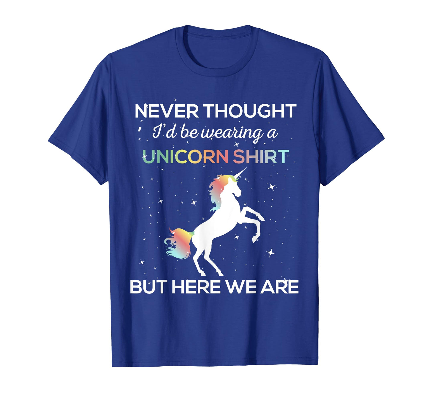Never Thought I'd Be Wearing A Unicorn Shirt But Here We Are T-Shirt