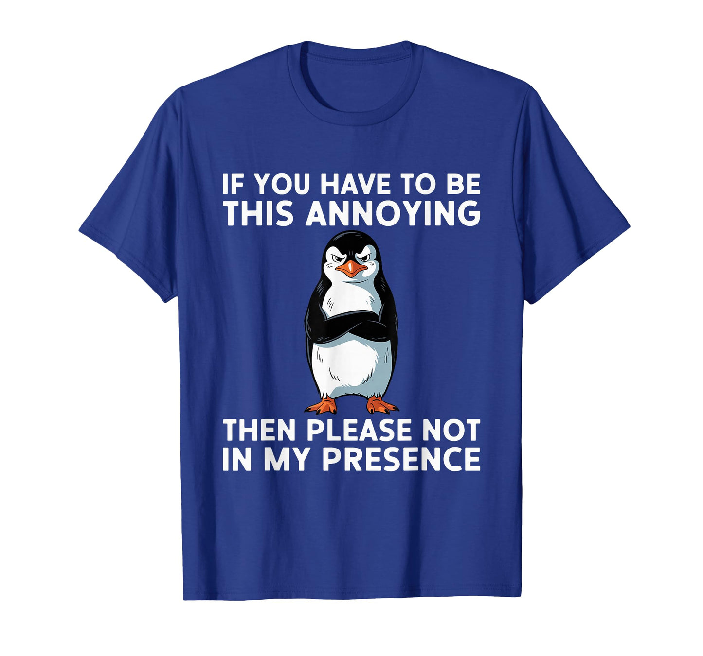 Be Annoying Not In My Presence Sacastic Joke T-Shirt