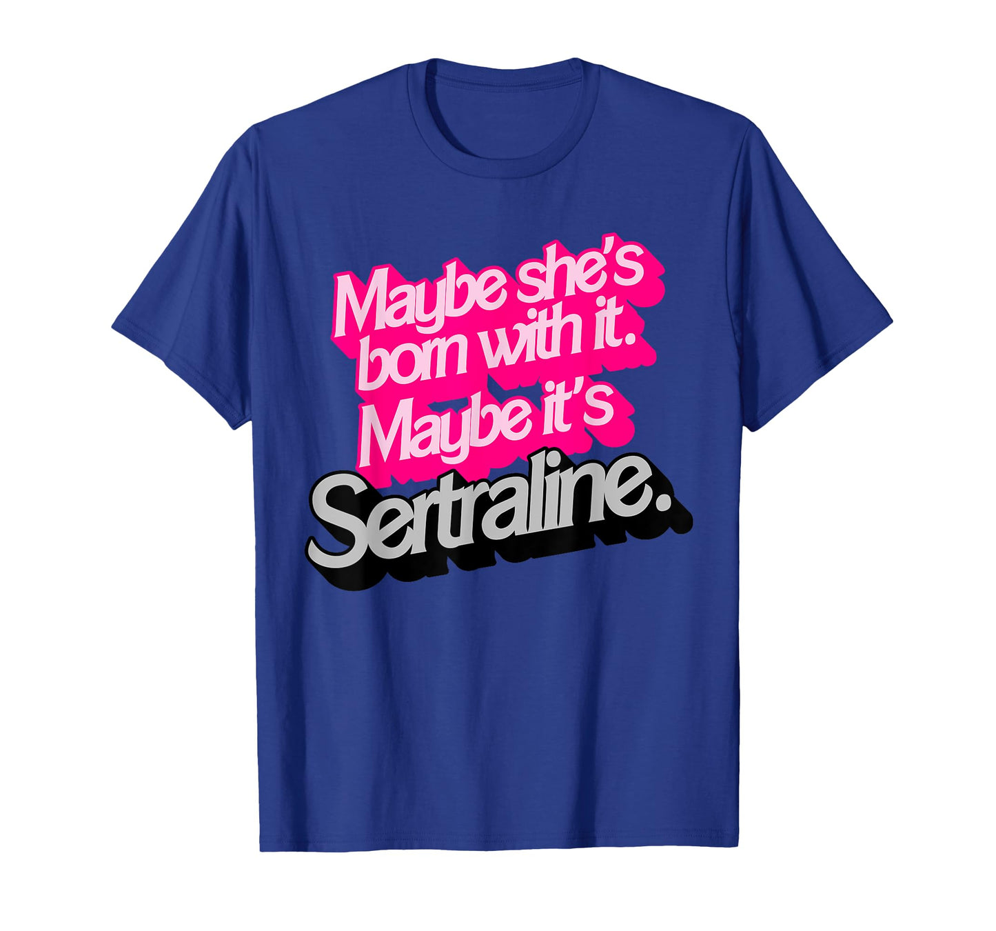 Maybe She's Born With It. Maybe It's Sertraline. T-Shirt