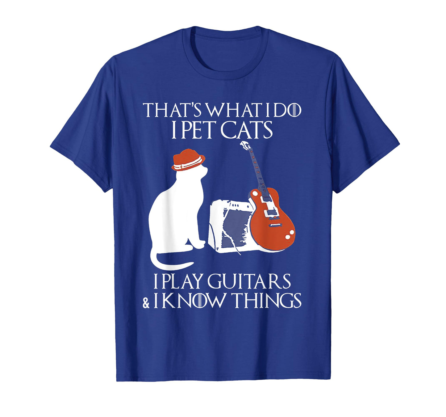 Thatss What I Do I Pet Cats I Play Guitars And I Know Things T-Shirt