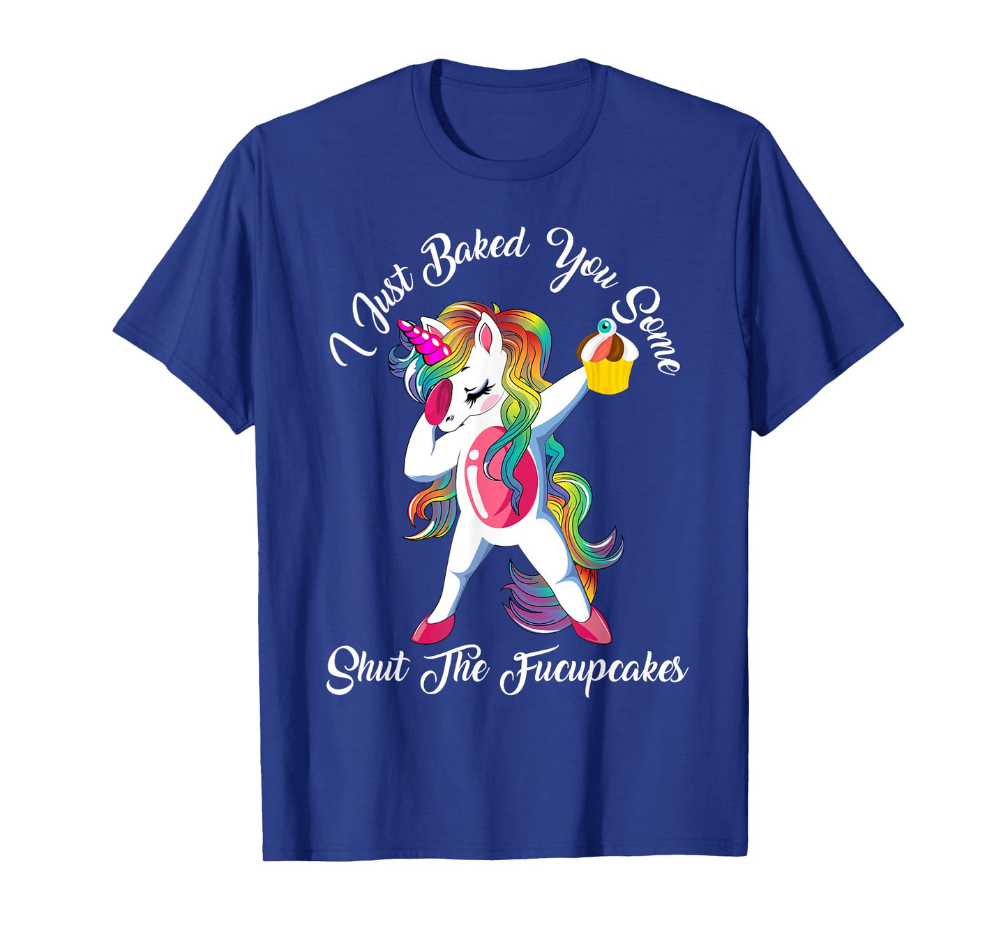 I Just Baked You Some Shut The Fucupcakes Dabbing Unicorn T-Shirt
